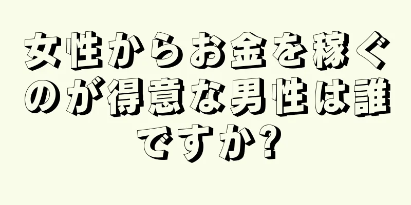 女性からお金を稼ぐのが得意な男性は誰ですか?