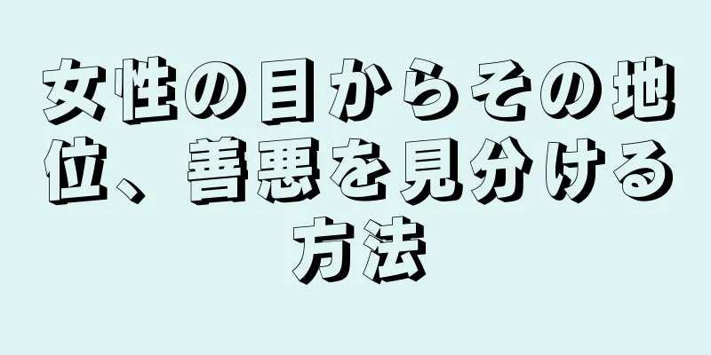 女性の目からその地位、善悪を見分ける方法