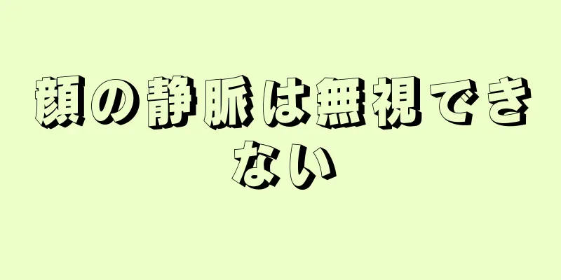顔の静脈は無視できない