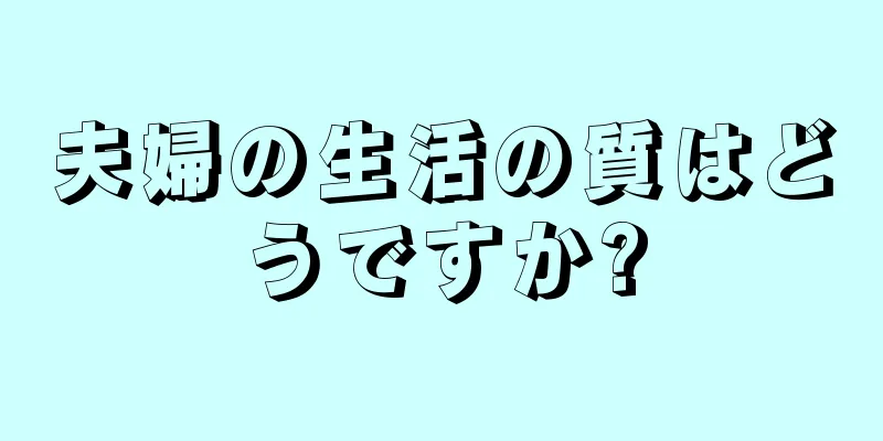 夫婦の生活の質はどうですか?