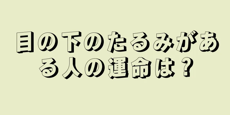 目の下のたるみがある人の運命は？