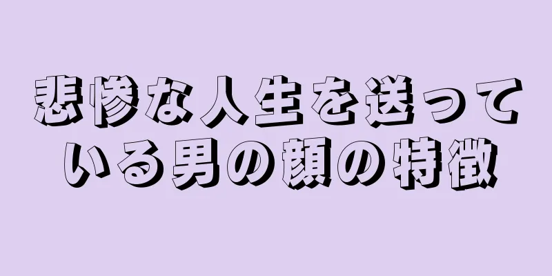 悲惨な人生を送っている男の顔の特徴