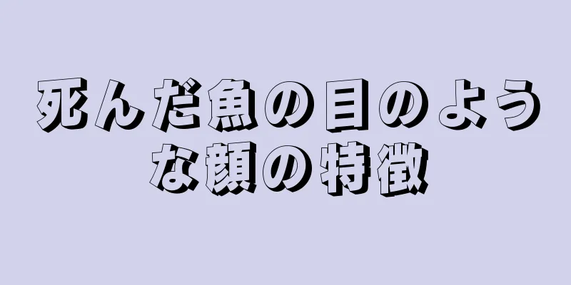 死んだ魚の目のような顔の特徴