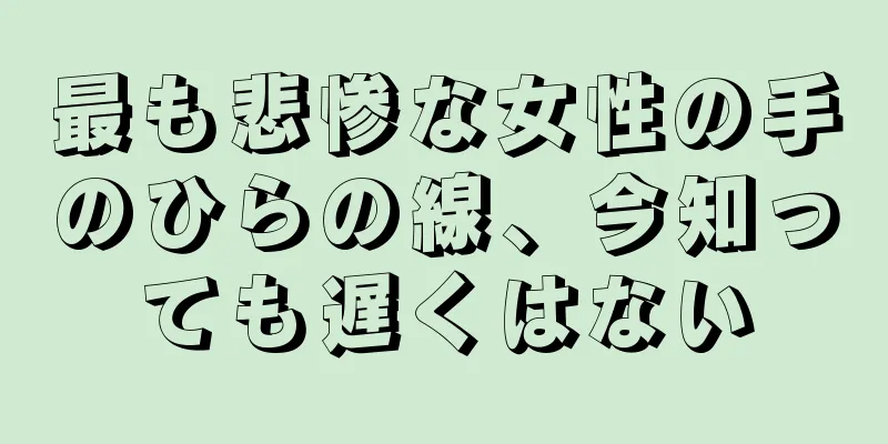 最も悲惨な女性の手のひらの線、今知っても遅くはない
