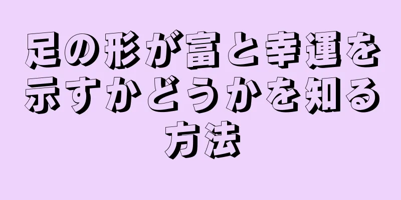 足の形が富と幸運を示すかどうかを知る方法