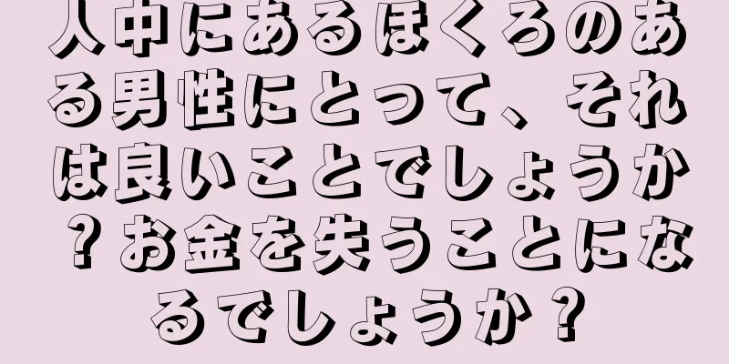 人中にあるほくろのある男性にとって、それは良いことでしょうか？お金を失うことになるでしょうか？