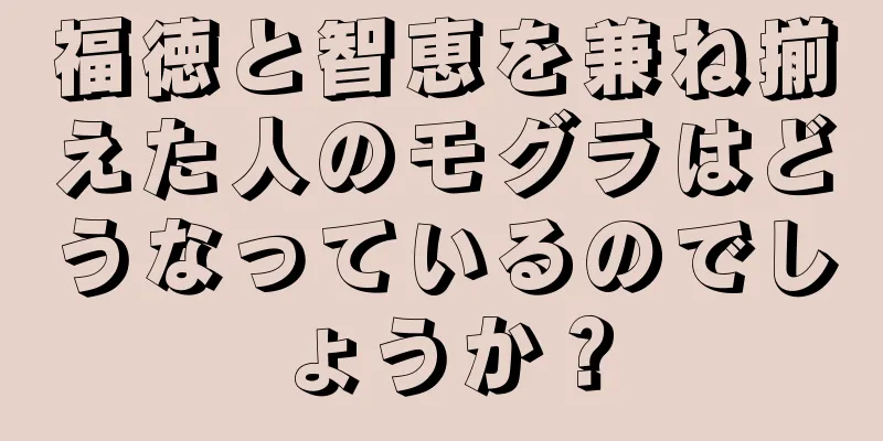 福徳と智恵を兼ね揃えた人のモグラはどうなっているのでしょうか？
