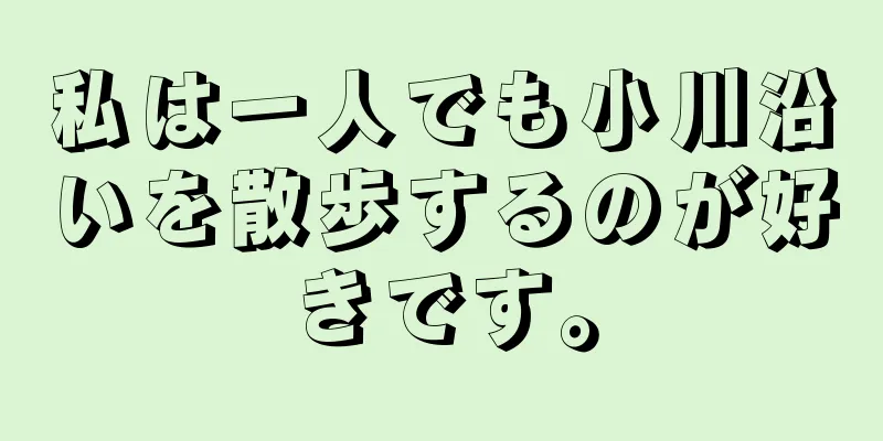 私は一人でも小川沿いを散歩するのが好きです。