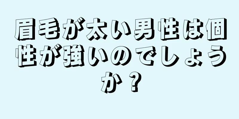 眉毛が太い男性は個性が強いのでしょうか？