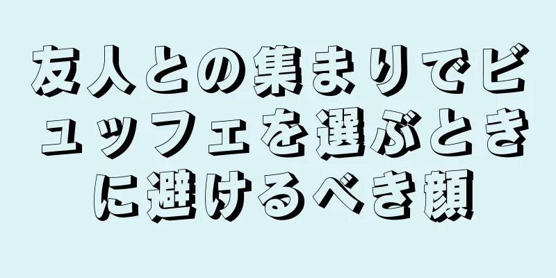 友人との集まりでビュッフェを選ぶときに避けるべき顔