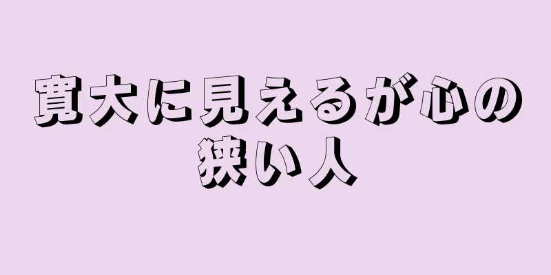 寛大に見えるが心の狭い人
