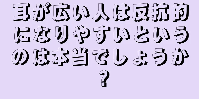 耳が広い人は反抗的になりやすいというのは本当でしょうか？