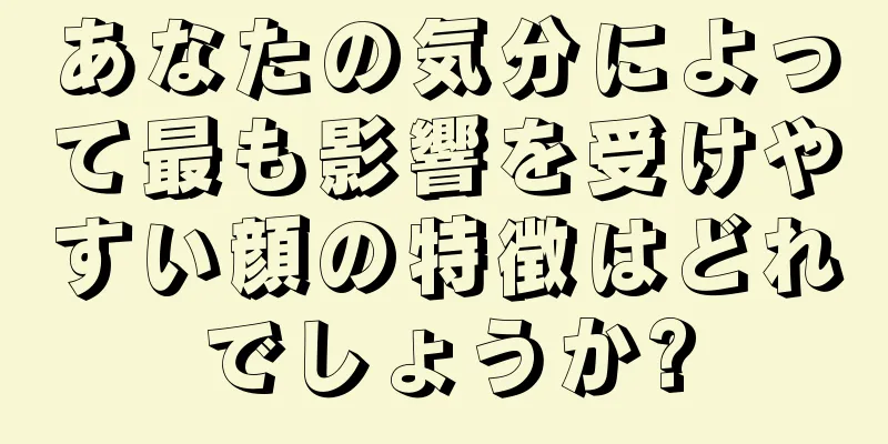 あなたの気分によって最も影響を受けやすい顔の特徴はどれでしょうか?