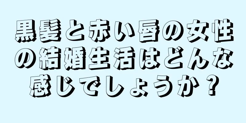 黒髪と赤い唇の女性の結婚生活はどんな感じでしょうか？