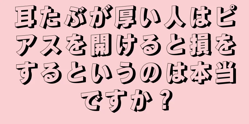 耳たぶが厚い人はピアスを開けると損をするというのは本当ですか？