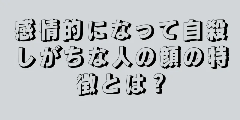 感情的になって自殺しがちな人の顔の特徴とは？