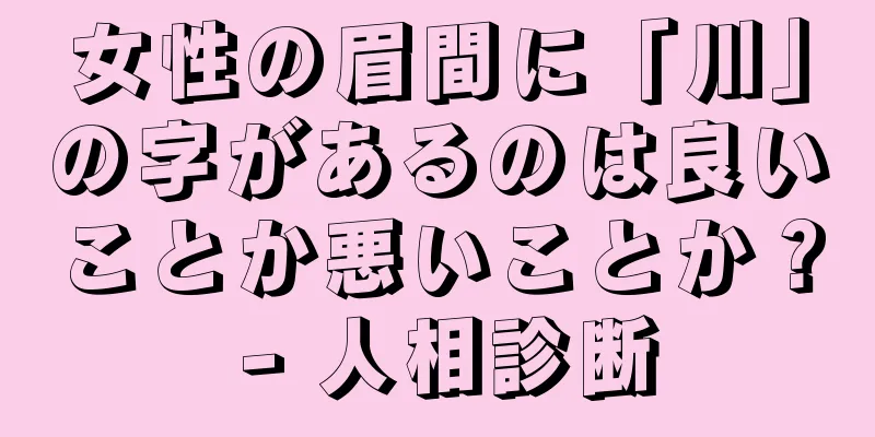 女性の眉間に「川」の字があるのは良いことか悪いことか？ - 人相診断