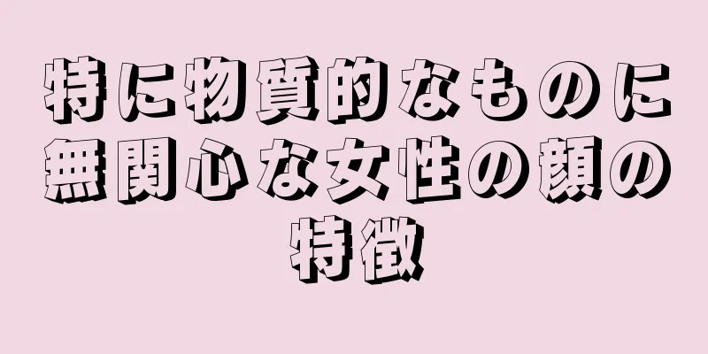 特に物質的なものに無関心な女性の顔の特徴