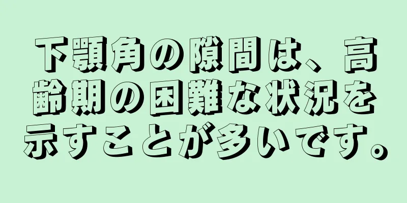 下顎角の隙間は、高齢期の困難な状況を示すことが多いです。