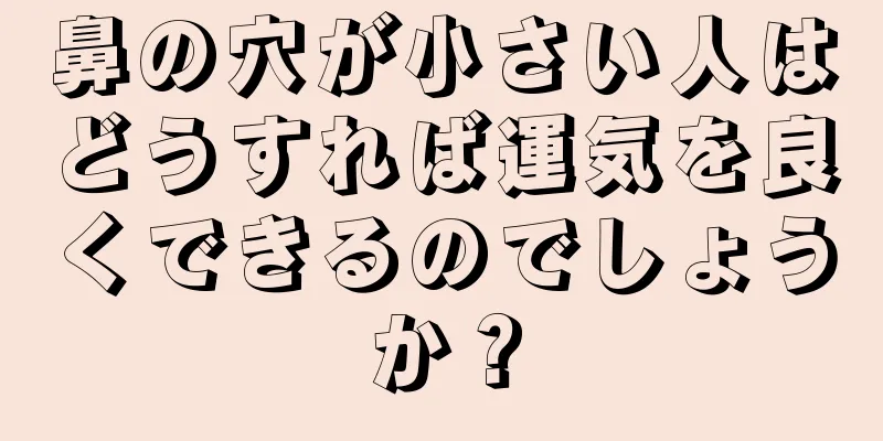 鼻の穴が小さい人はどうすれば運気を良くできるのでしょうか？