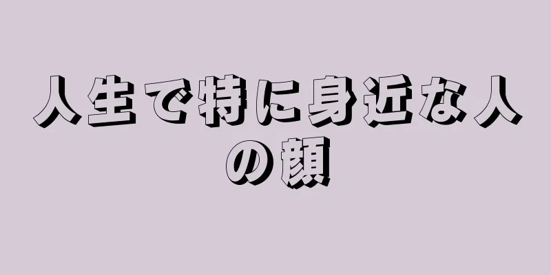 人生で特に身近な人の顔