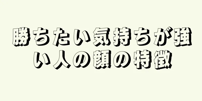 勝ちたい気持ちが強い人の顔の特徴