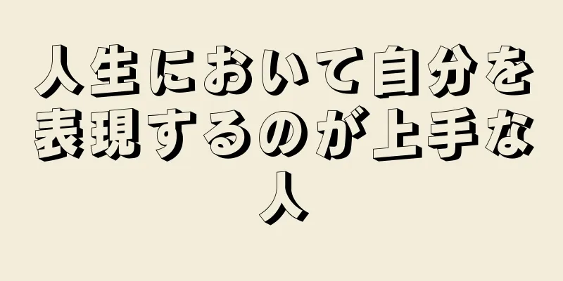 人生において自分を表現するのが上手な人