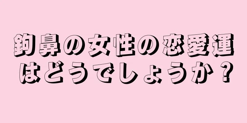 鉤鼻の女性の恋愛運はどうでしょうか？