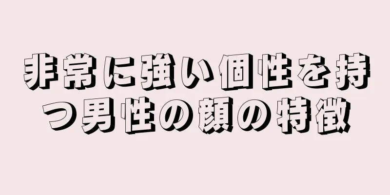 非常に強い個性を持つ男性の顔の特徴