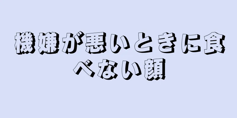 機嫌が悪いときに食べない顔