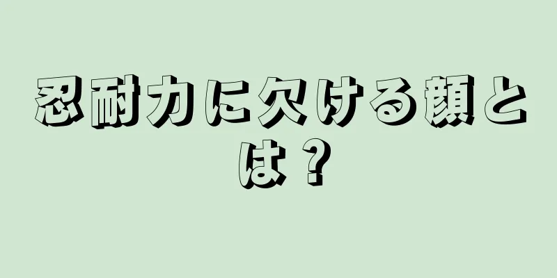 忍耐力に欠ける顔とは？