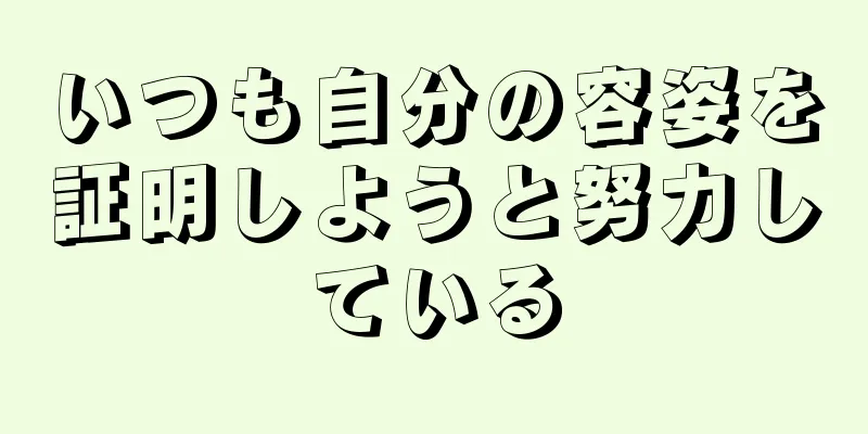 いつも自分の容姿を証明しようと努力している