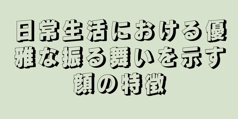 日常生活における優雅な振る舞いを示す顔の特徴