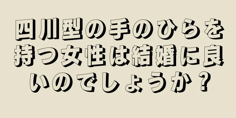 四川型の手のひらを持つ女性は結婚に良いのでしょうか？