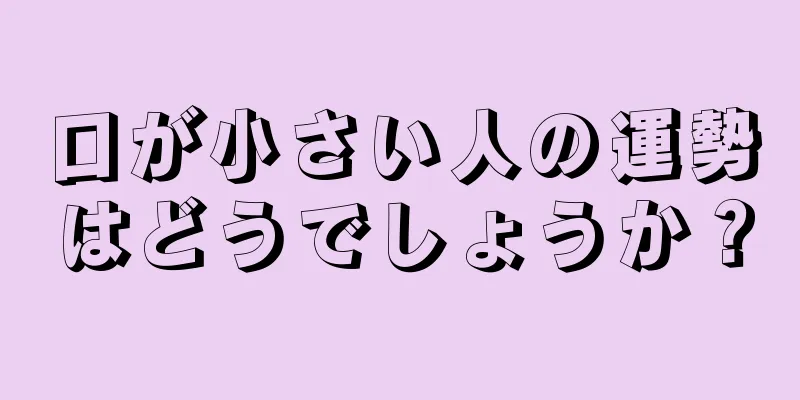 口が小さい人の運勢はどうでしょうか？
