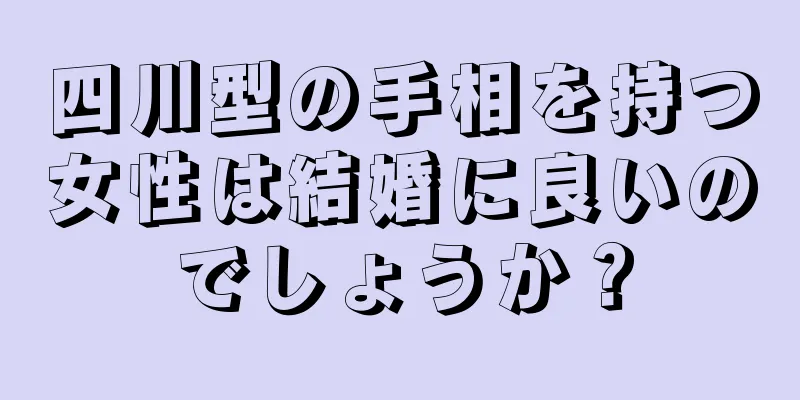 四川型の手相を持つ女性は結婚に良いのでしょうか？