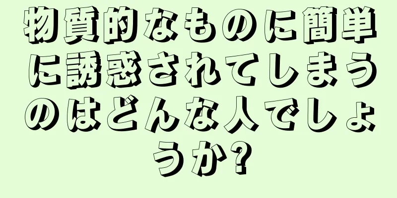 物質的なものに簡単に誘惑されてしまうのはどんな人でしょうか?