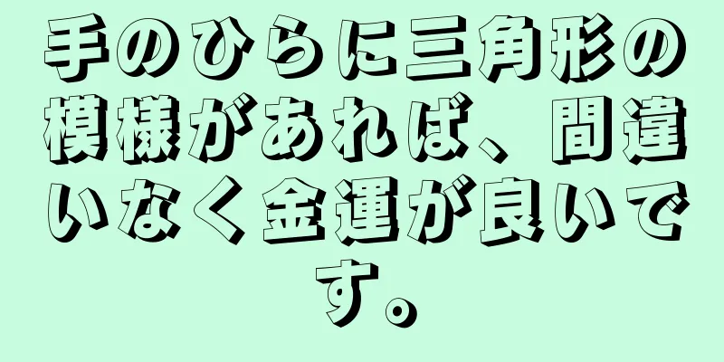 手のひらに三角形の模様があれば、間違いなく金運が良いです。