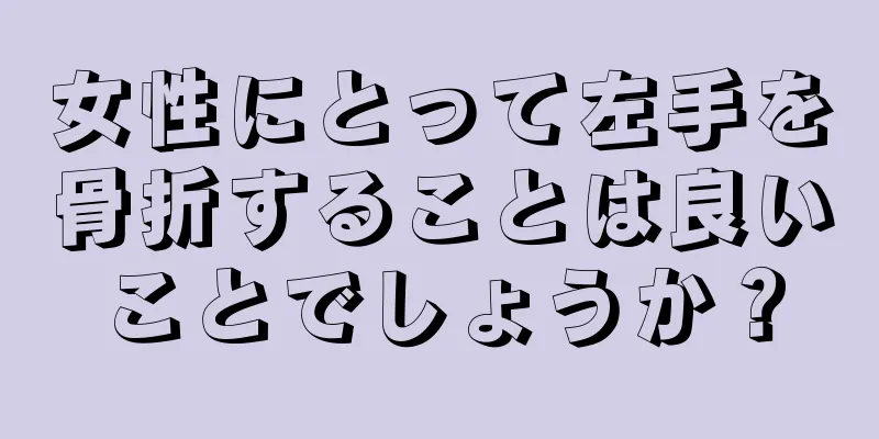 女性にとって左手を骨折することは良いことでしょうか？