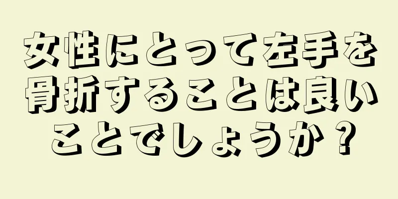 女性にとって左手を骨折することは良いことでしょうか？