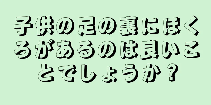 子供の足の裏にほくろがあるのは良いことでしょうか？
