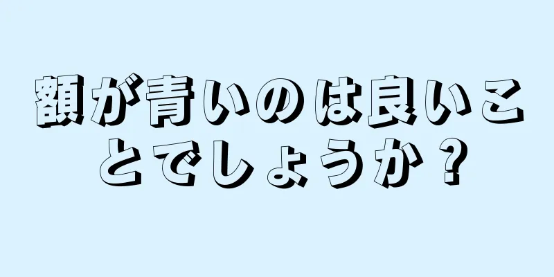 額が青いのは良いことでしょうか？