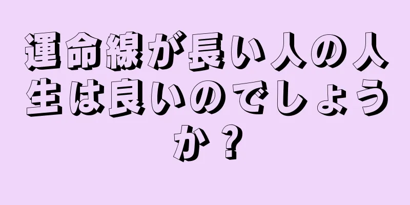 運命線が長い人の人生は良いのでしょうか？
