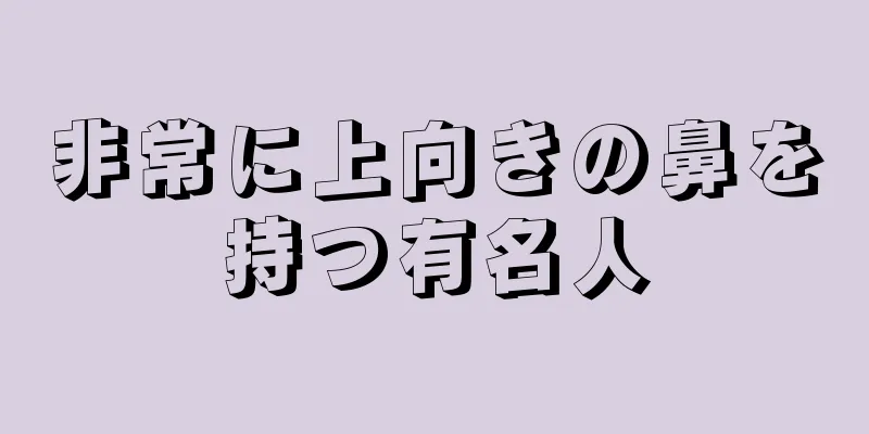 非常に上向きの鼻を持つ有名人