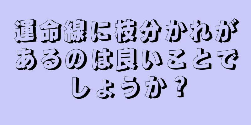 運命線に枝分かれがあるのは良いことでしょうか？