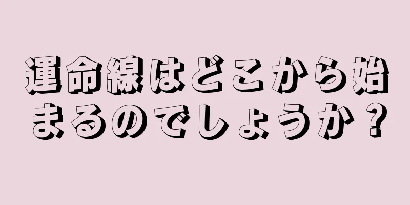 運命線はどこから始まるのでしょうか？
