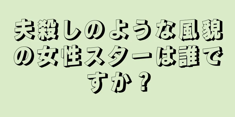 夫殺しのような風貌の女性スターは誰ですか？