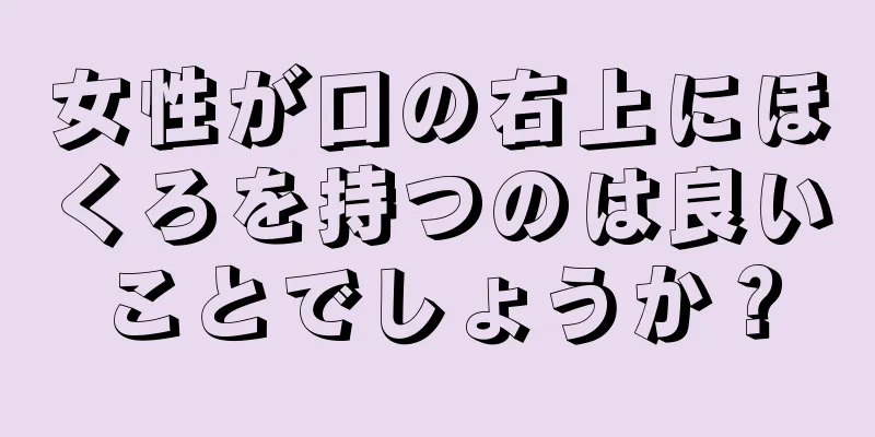 女性が口の右上にほくろを持つのは良いことでしょうか？