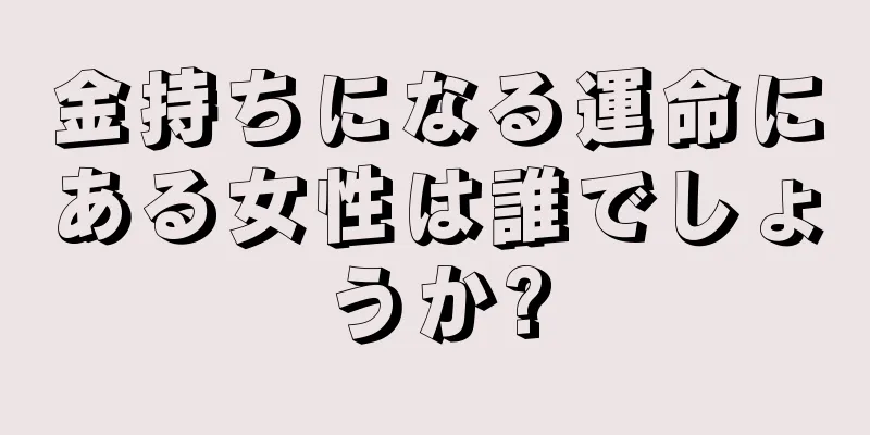 金持ちになる運命にある女性は誰でしょうか?