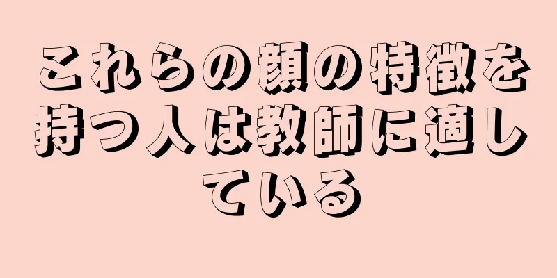 これらの顔の特徴を持つ人は教師に適している